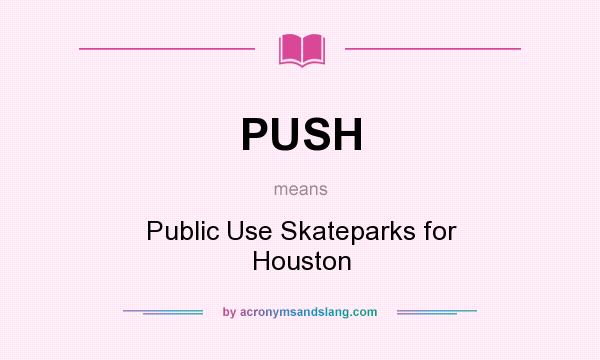 What does PUSH mean? It stands for Public Use Skateparks for Houston