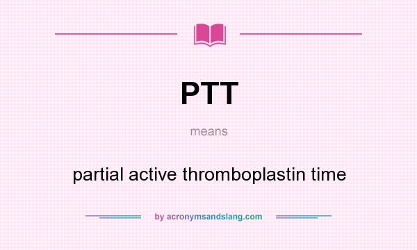 What does PTT mean? It stands for partial active thromboplastin time
