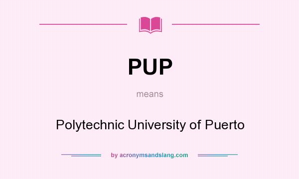 What does PUP mean? It stands for Polytechnic University of Puerto