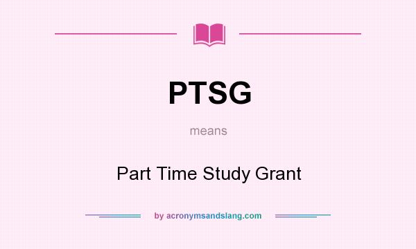 What does PTSG mean? It stands for Part Time Study Grant