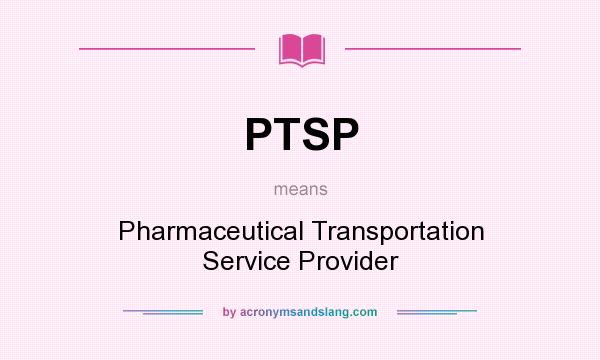 What does PTSP mean? It stands for Pharmaceutical Transportation Service Provider