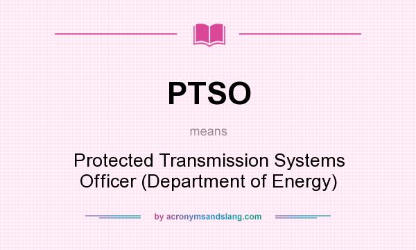 What does PTSO mean? It stands for Protected Transmission Systems Officer (Department of Energy)
