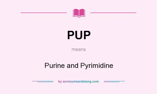 What does PUP mean? It stands for Purine and Pyrimidine