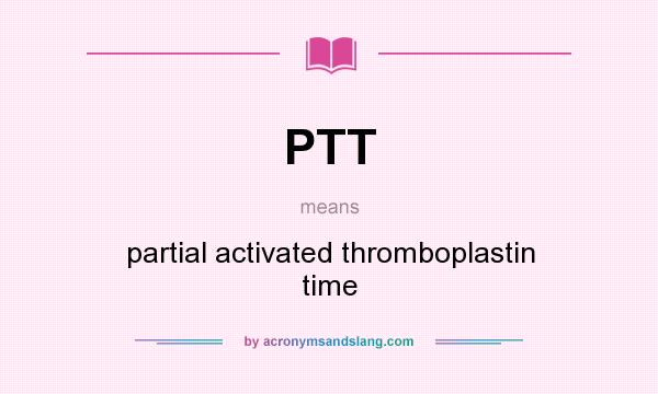 What does PTT mean? It stands for partial activated thromboplastin time