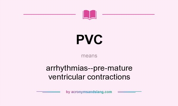 What does PVC mean? It stands for arrhythmias--pre-mature ventricular contractions