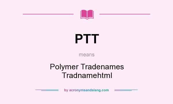 What does PTT mean? It stands for Polymer Tradenames Tradnamehtml
