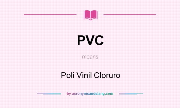 What does PVC mean? It stands for Poli Vinil Cloruro