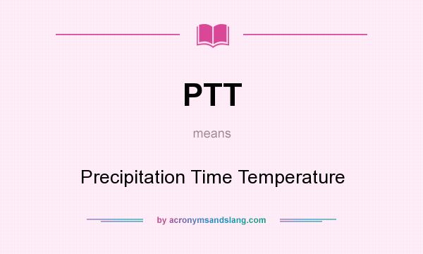 What does PTT mean? It stands for Precipitation Time Temperature