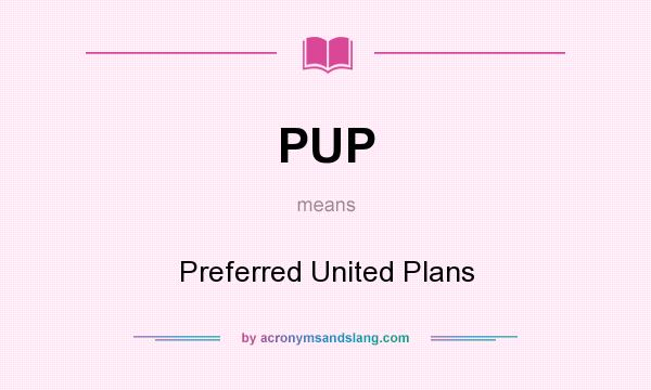 What does PUP mean? It stands for Preferred United Plans