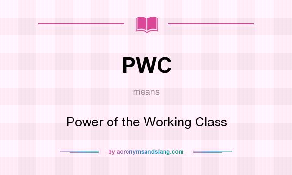 What does PWC mean? It stands for Power of the Working Class