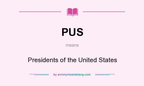 What does PUS mean? It stands for Presidents of the United States