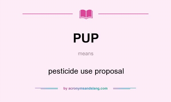 What does PUP mean? It stands for pesticide use proposal