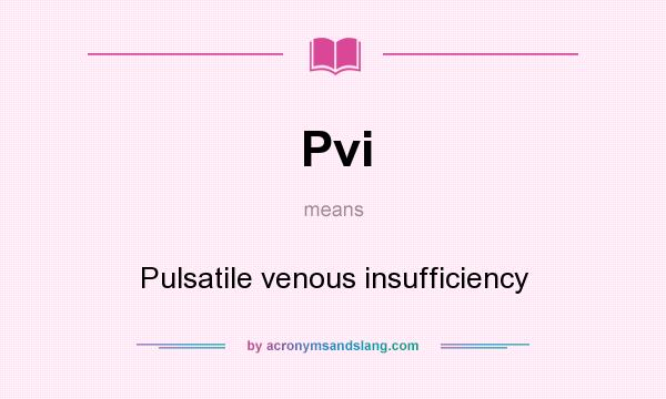 What does Pvi mean? It stands for Pulsatile venous insufficiency