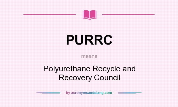 What does PURRC mean? It stands for Polyurethane Recycle and Recovery Council