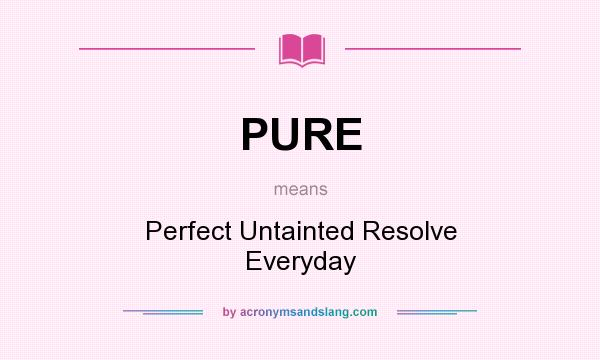 What does PURE mean? It stands for Perfect Untainted Resolve Everyday
