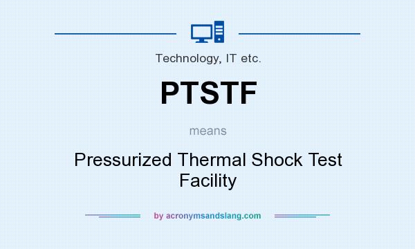 What does PTSTF mean? It stands for Pressurized Thermal Shock Test Facility