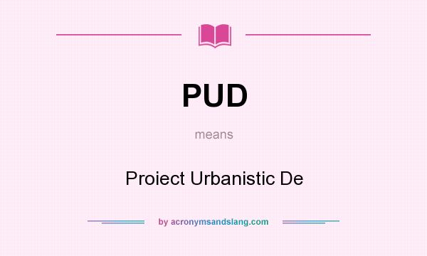 What does PUD mean? It stands for Proiect Urbanistic De