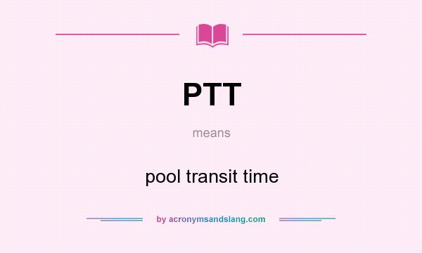 What does PTT mean? It stands for pool transit time