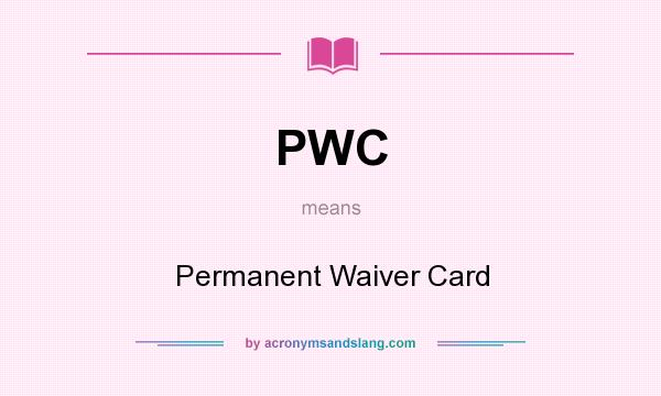 What does PWC mean? It stands for Permanent Waiver Card