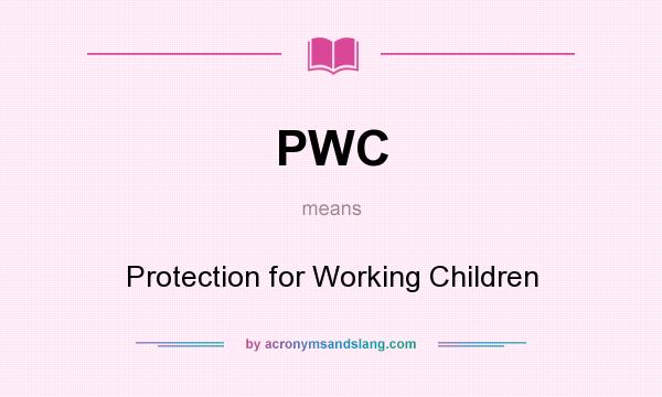 What does PWC mean? It stands for Protection for Working Children