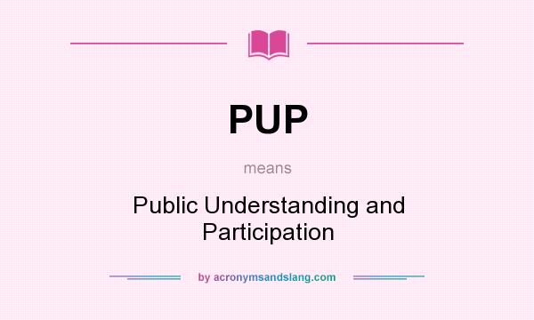 What does PUP mean? It stands for Public Understanding and Participation