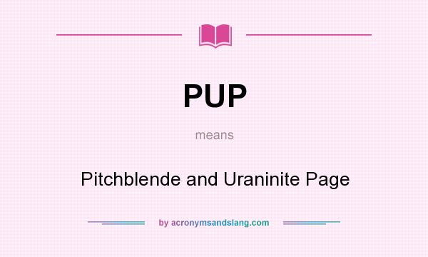 What does PUP mean? It stands for Pitchblende and Uraninite Page