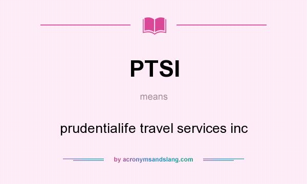 What does PTSI mean? It stands for prudentialife travel services inc