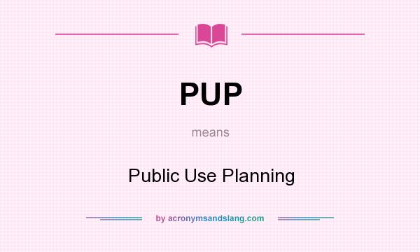 What does PUP mean? It stands for Public Use Planning