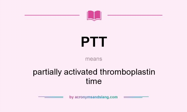 What does PTT mean? It stands for partially activated thromboplastin time