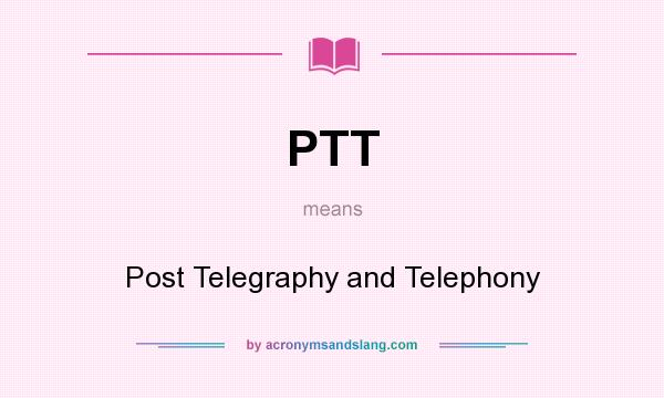 What does PTT mean? It stands for Post Telegraphy and Telephony
