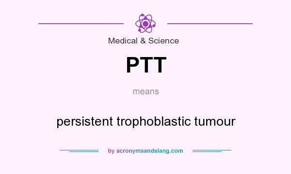 What does PTT mean? It stands for persistent trophoblastic tumour