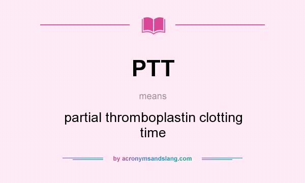 What does PTT mean? It stands for partial thromboplastin clotting time