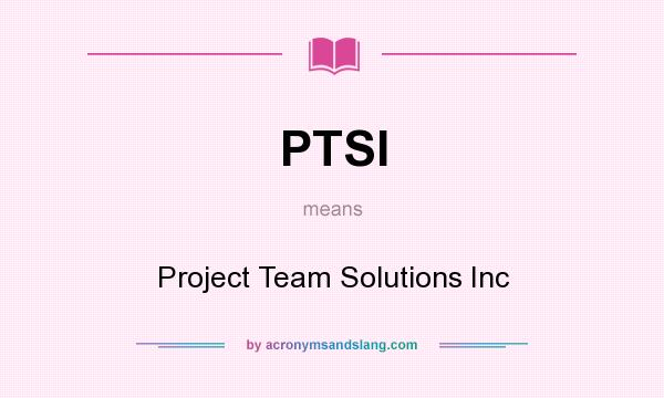 What does PTSI mean? It stands for Project Team Solutions Inc