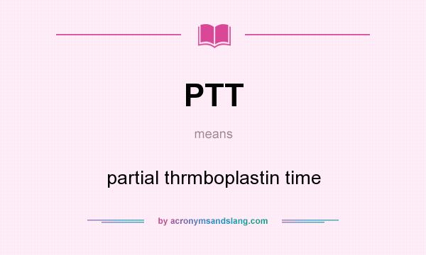 What does PTT mean? It stands for partial thrmboplastin time