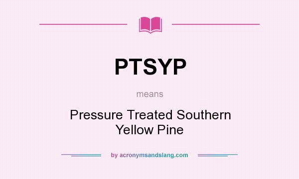 What does PTSYP mean? It stands for Pressure Treated Southern Yellow Pine