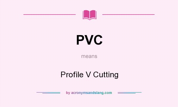 What does PVC mean? It stands for Profile V Cutting
