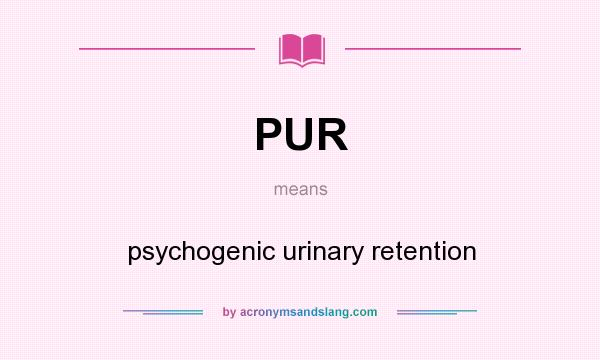 What does PUR mean? It stands for psychogenic urinary retention