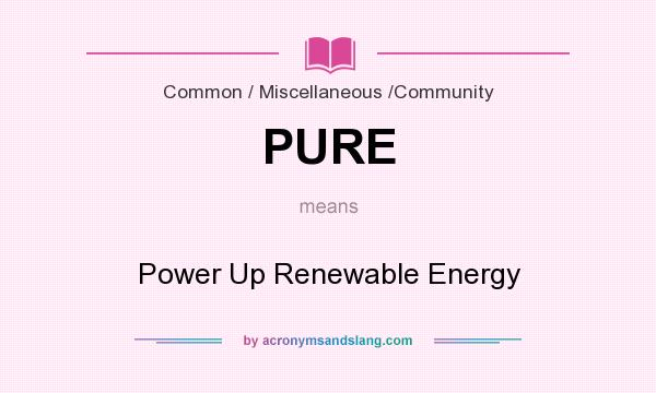What does PURE mean? It stands for Power Up Renewable Energy