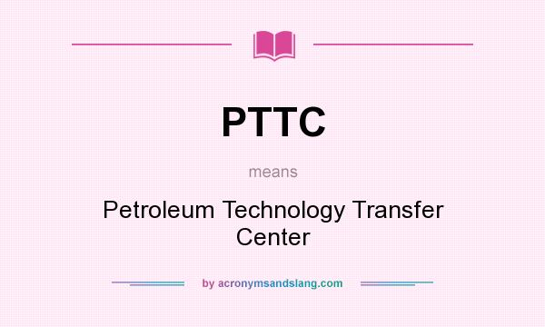 What does PTTC mean? It stands for Petroleum Technology Transfer Center