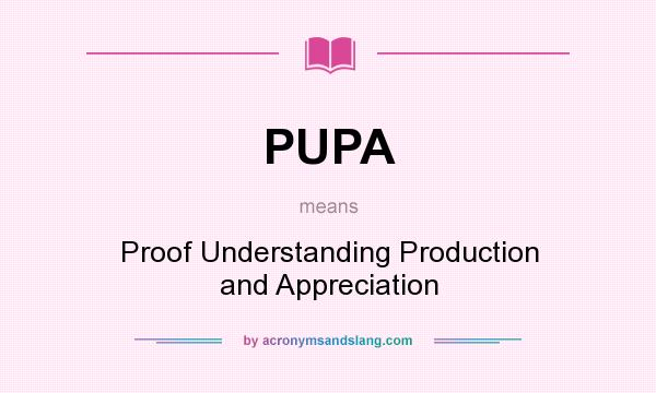 What does PUPA mean? It stands for Proof Understanding Production and Appreciation