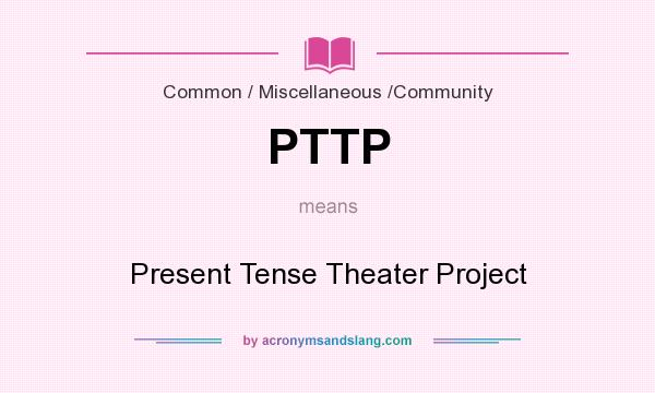 What does PTTP mean? It stands for Present Tense Theater Project