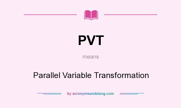 What does PVT mean? It stands for Parallel Variable Transformation