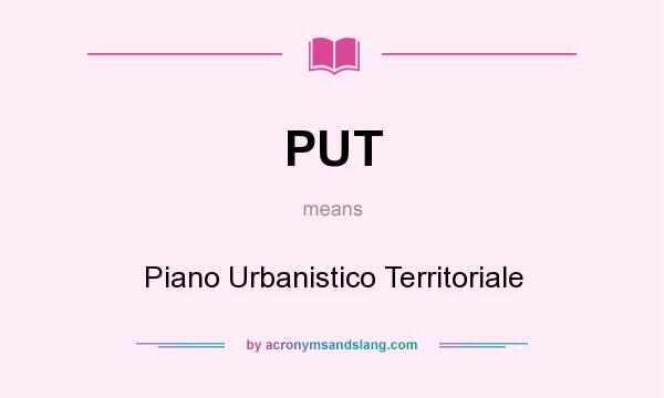 What does PUT mean? It stands for Piano Urbanistico Territoriale