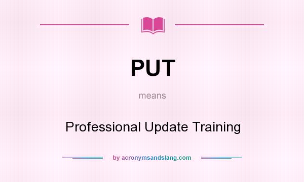 What does PUT mean? It stands for Professional Update Training