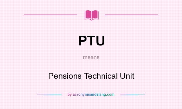 What does PTU mean? It stands for Pensions Technical Unit