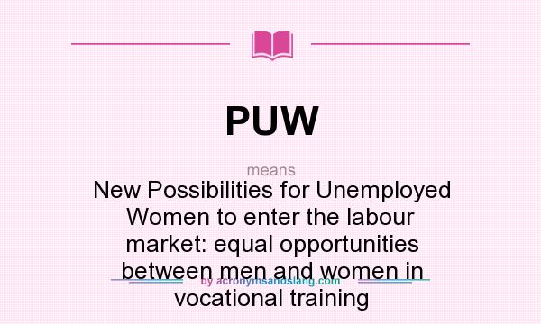 What does PUW mean? It stands for New Possibilities for Unemployed Women to enter the labour market: equal opportunities between men and women in vocational training