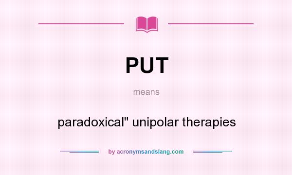 What does PUT mean? It stands for paradoxical unipolar therapies