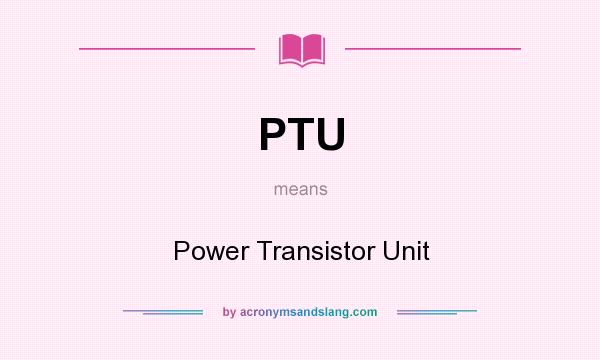 What does PTU mean? It stands for Power Transistor Unit
