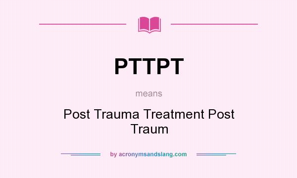 What does PTTPT mean? It stands for Post Trauma Treatment Post Traum