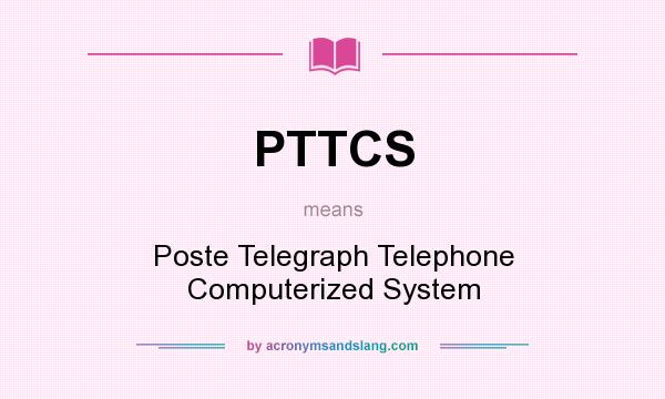 What does PTTCS mean? It stands for Poste Telegraph Telephone Computerized System
